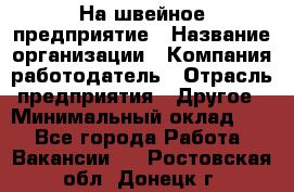 На швейное предприятие › Название организации ­ Компания-работодатель › Отрасль предприятия ­ Другое › Минимальный оклад ­ 1 - Все города Работа » Вакансии   . Ростовская обл.,Донецк г.